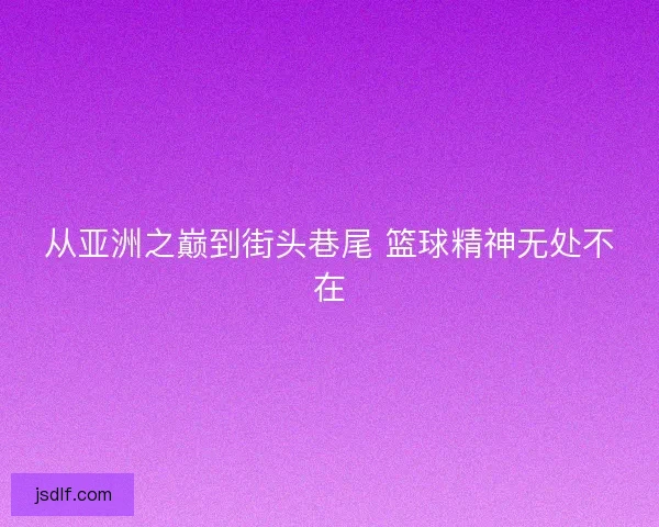 从亚洲之巅到街头巷尾 篮球精神无处不在
