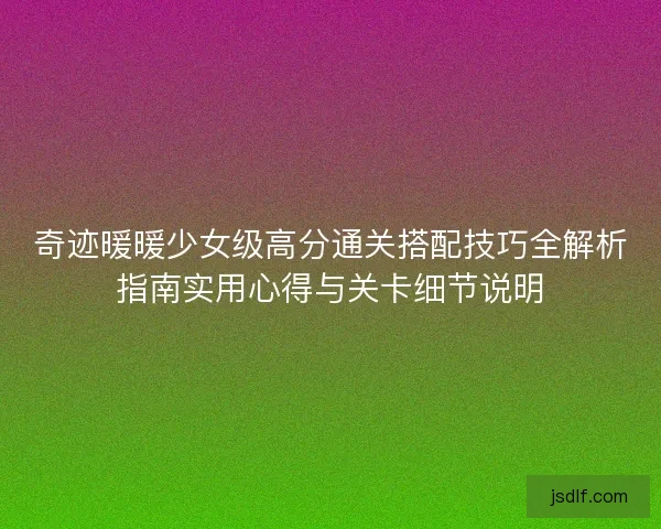 奇迹暖暖少女级高分通关搭配技巧全解析指南实用心得与关卡细节说明