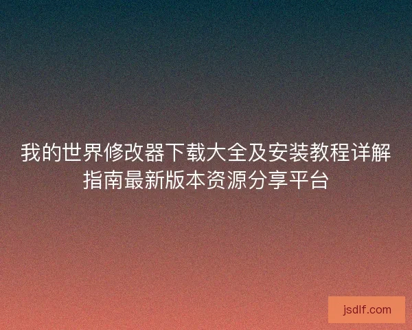 我的世界修改器下载大全及安装教程详解指南最新版本资源分享平台